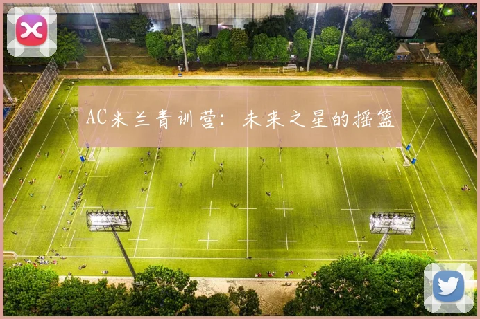 AC米兰青训营:未来之星的摇篮