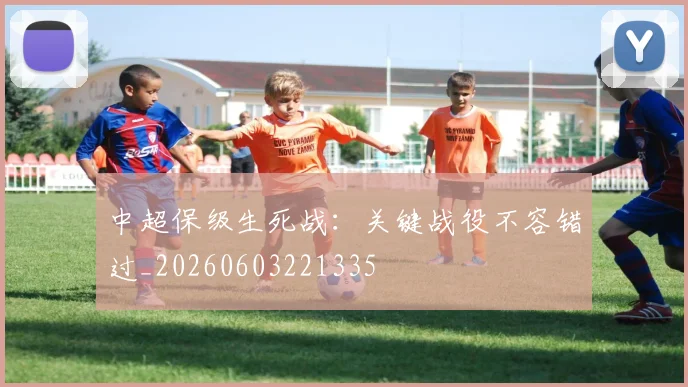 中超保级生死战:关键战役不容错过_20260603221335