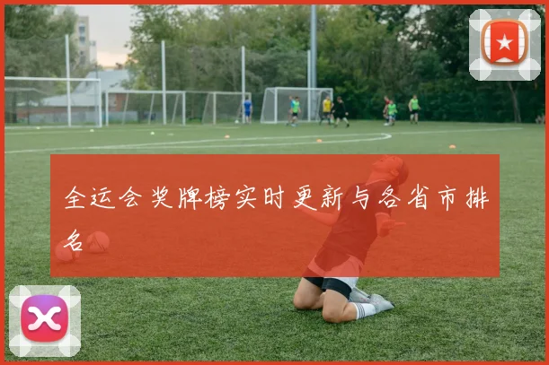 全运会奖牌榜实时更新与各省市排名