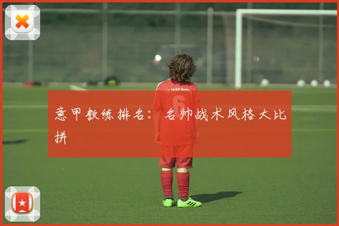 意甲教练排名：名帅战术风格大比拼