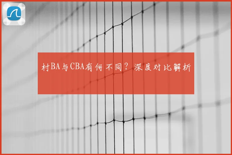 村BA与CBA有何不同？深度对比解析