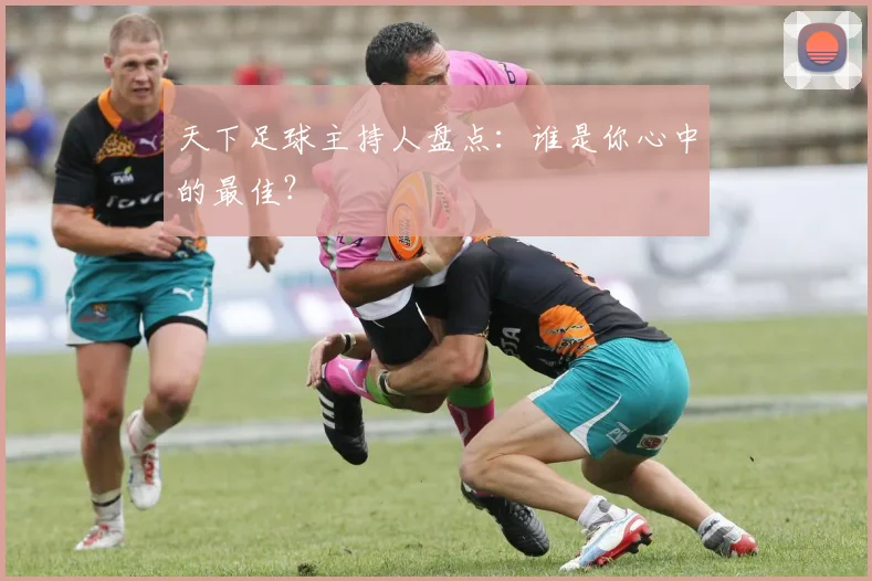 天下足球主持人盘点：谁是你心中的最佳？
