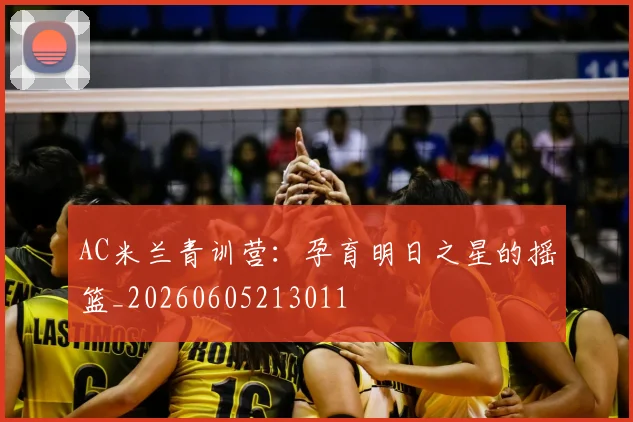 AC米兰青训营:孕育明日之星的摇篮_20260605213011