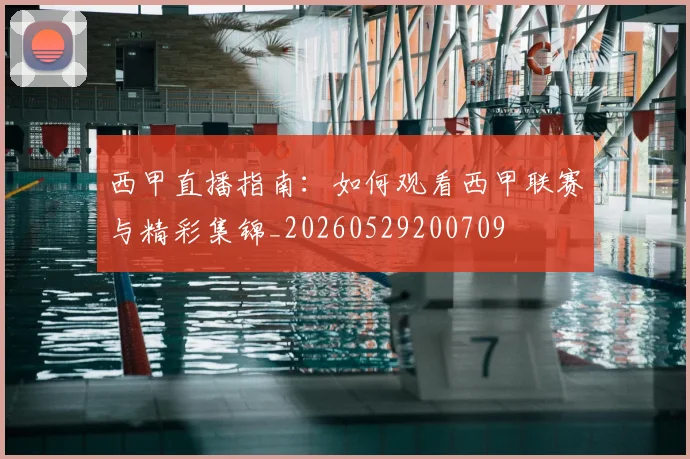 西甲直播指南：如何观看西甲联赛与精彩集锦_20260529200709