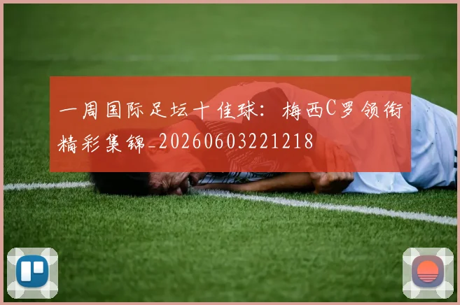 一周国际足坛十佳球：梅西C罗领衔精彩集锦_20260603221218