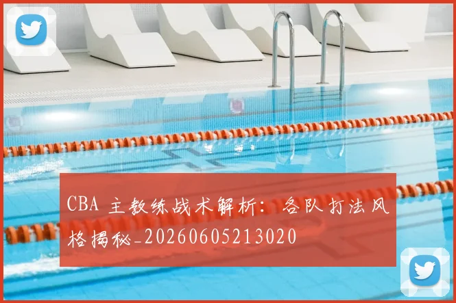 CBA 主教练战术解析：各队打法风格揭秘_20260605213020