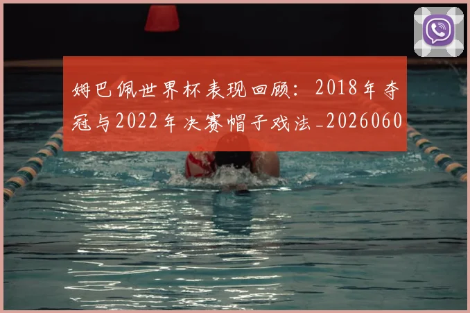 姆巴佩世界杯表现回顾:2018年夺冠与2022年决赛帽子戏法_20260606153109