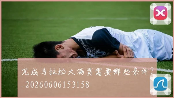 完成马拉松大满贯需要哪些条件？_20260606153158