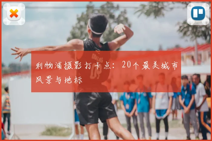 利物浦摄影打卡点:20个最美城市风景与地标