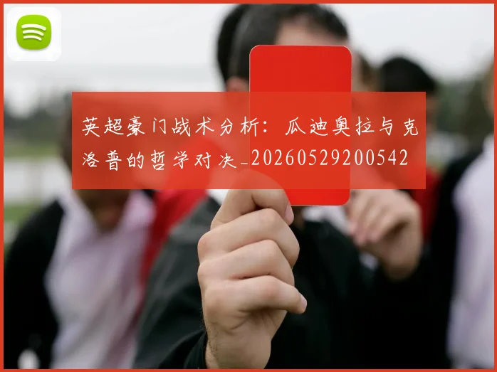 英超豪门战术分析：瓜迪奥拉与克洛普的哲学对决_20260529200542
