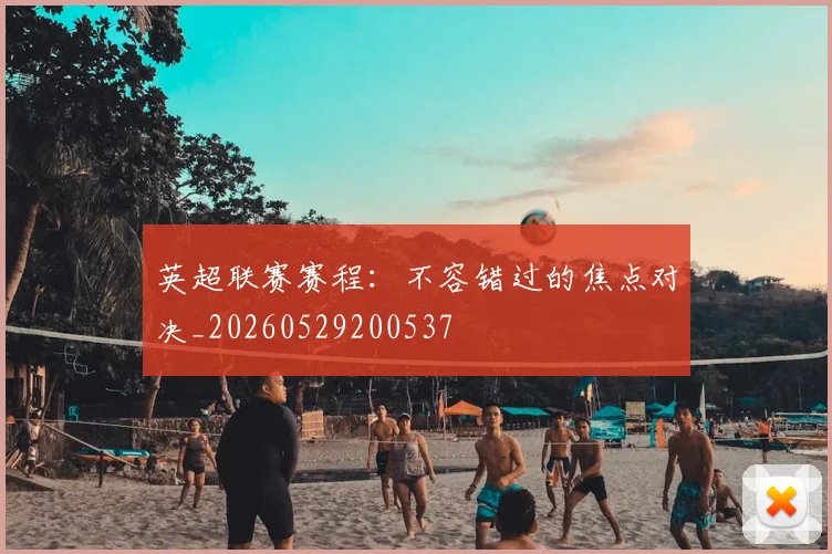 英超联赛赛程:不容错过的焦点对决_20260529200537