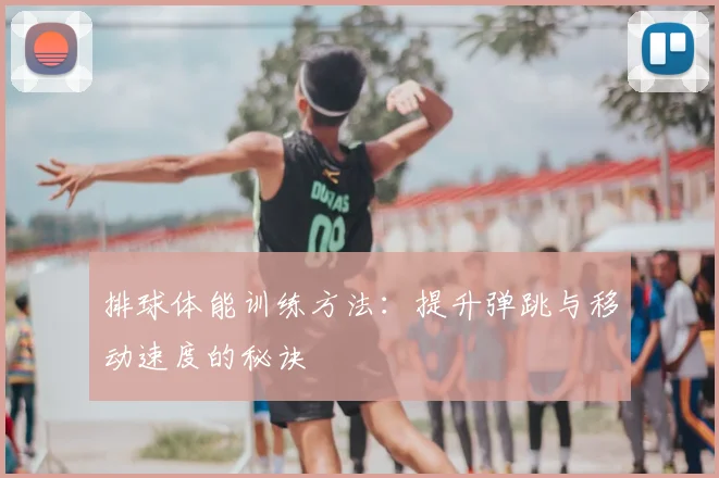 排球体能训练方法:提升弹跳与移动速度的秘诀
