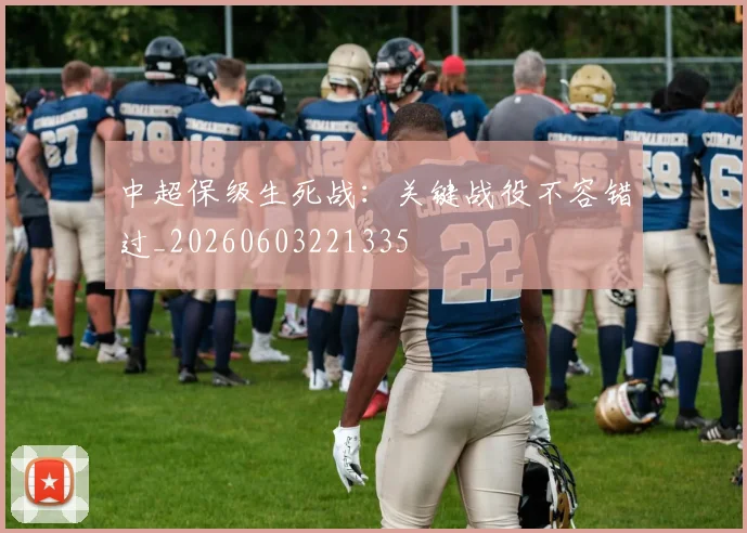 中超保级生死战：关键战役不容错过_20260603221335