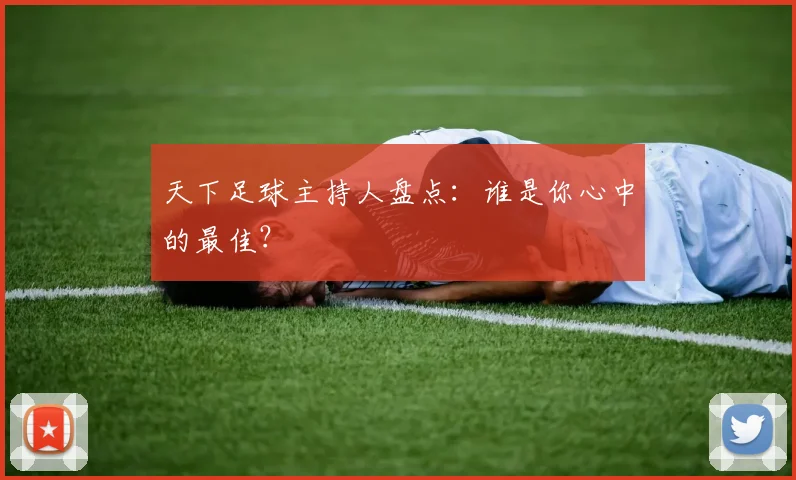 天下足球主持人盘点:谁是你心中的最佳?