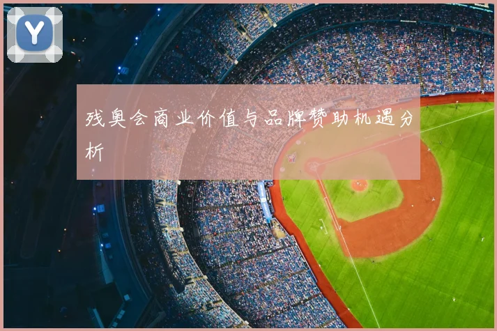 残奥会商业价值与品牌赞助机遇分析