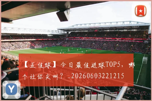 【五佳球】今日最佳进球TOP5，哪个让你尖叫？_20260603221215