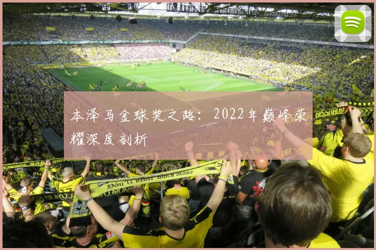 本泽马金球奖之路：2022年巅峰荣耀深度剖析