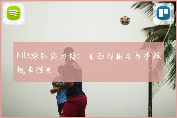 NBA球队实力榜:东西部排名与夺冠概率预测