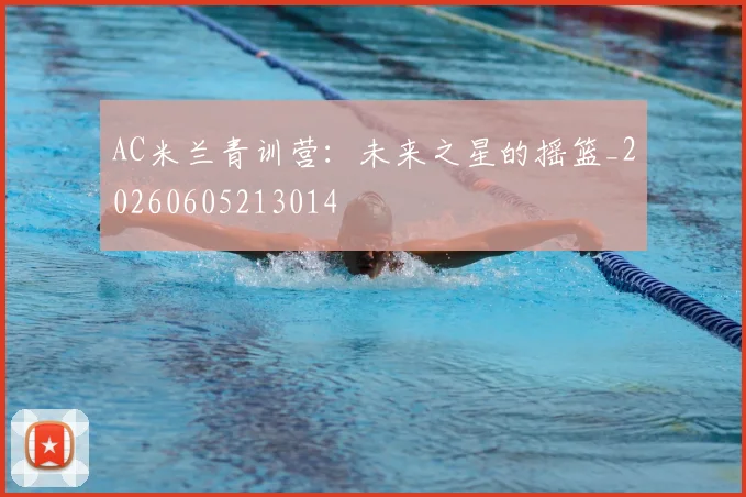 AC米兰青训营：未来之星的摇篮_20260605213014