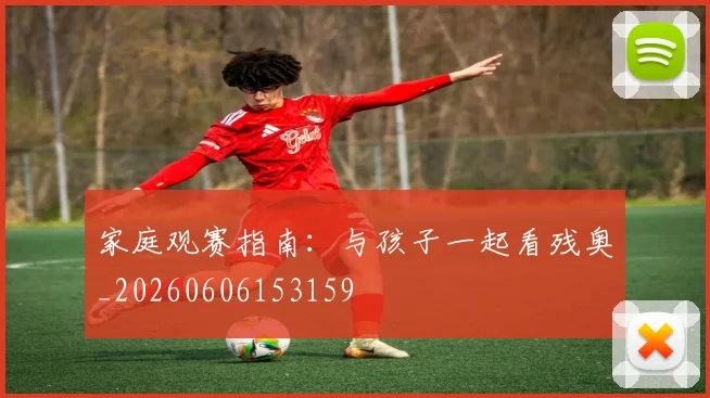 家庭观赛指南:与孩子一起看残奥_20260606153159