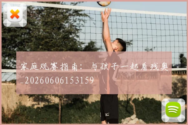家庭观赛指南：与孩子一起看残奥_20260606153159
