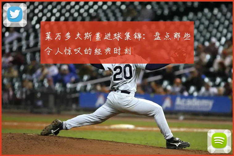 莱万多夫斯基进球集锦:盘点那些令人惊叹的经典时刻